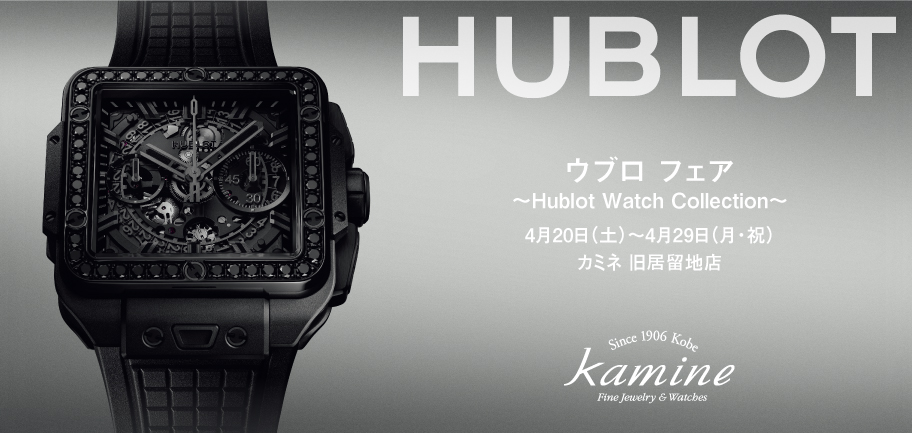 春のウブロ フェア～Hublot Watch Collection～ 4.20(土)～4.29(月・祝) ｜カミネ 旧居留地店